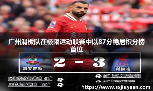 广州滑板队在极限运动联赛中以87分稳居积分榜首位
