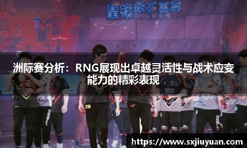 洲际赛分析：RNG展现出卓越灵活性与战术应变能力的精彩表现