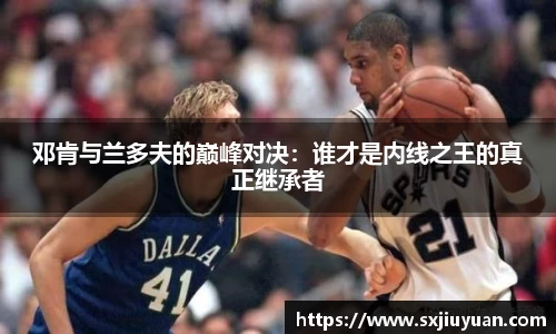 邓肯与兰多夫的巅峰对决：谁才是内线之王的真正继承者