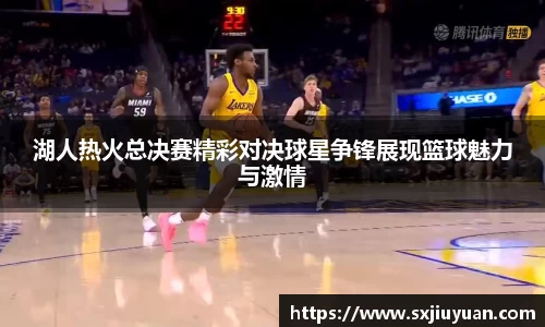 湖人热火总决赛精彩对决球星争锋展现篮球魅力与激情