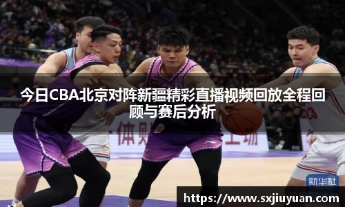 今日CBA北京对阵新疆精彩直播视频回放全程回顾与赛后分析